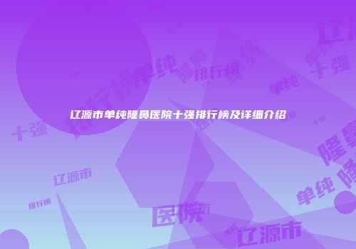 辽源市单纯隆鼻医院十强排行榜及详细介绍