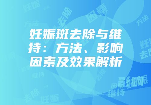 妊娠斑去除与维持：方法、影响因素及效果解析