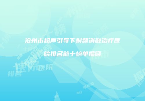 沧州市超声引导下射频消融治疗医院排名前十榜单揭晓