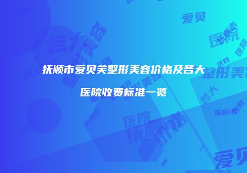抚顺市爱贝芙整形美容价格及各大医院收费标准一览