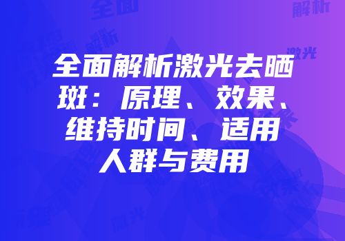 全面解析激光去晒斑：原理、效果、维持时间、适用人群与费用