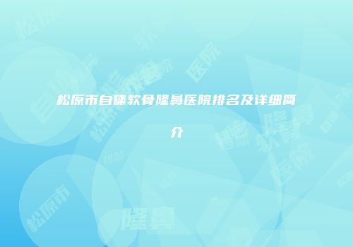 松原市自体软骨隆鼻医院排名及详细简介