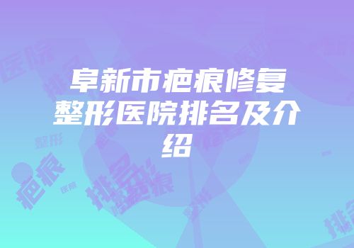 阜新市疤痕修复整形医院排名及介绍