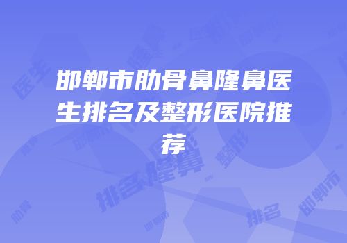 邯郸市肋骨鼻隆鼻医生排名及整形医院推荐
