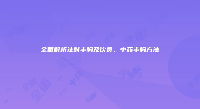 全面解析注射丰胸及饮食、中药丰胸方法
