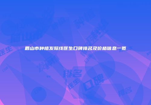 眉山市种植发际线医生口碑排名及价格信息一览