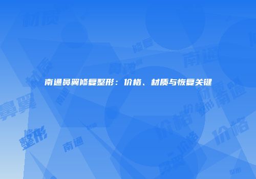 南通鼻翼修复整形：价格、材质与恢复关键