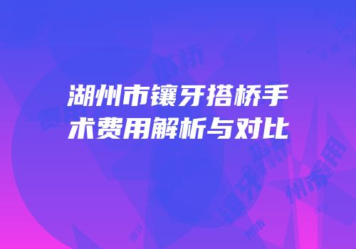 湖州市镶牙搭桥手术费用解析与对比