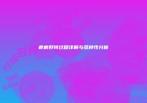 疤痕好转过程详解与多样性分析