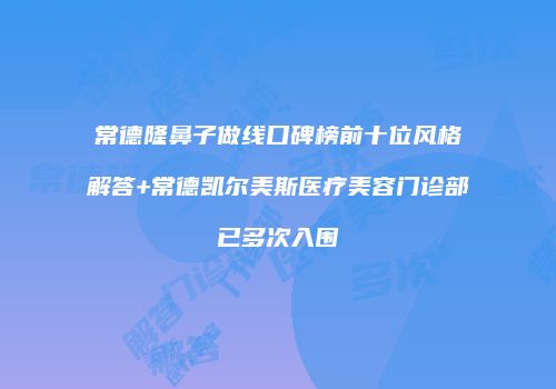 常德隆鼻子做线口碑榜前十位风格解答+常德凯尔美斯医疗美容门诊部已多次入围