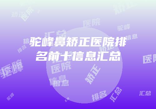 驼峰鼻矫正医院排名前十信息汇总