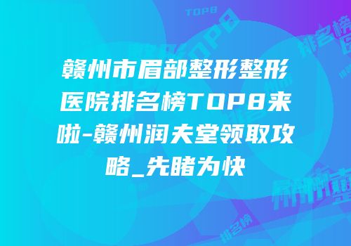 赣州市眉部整形整形医院排名榜TOP8来啦-赣州润夫堂领取攻略_先睹为快