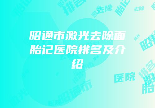 昭通市激光去除面胎记医院排名及介绍