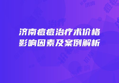 济南痘痘治疗术价格影响因素及案例解析