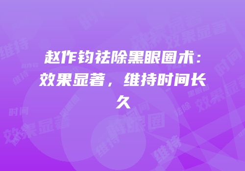 赵作钧祛除黑眼圈术：效果显著，维持时间长久