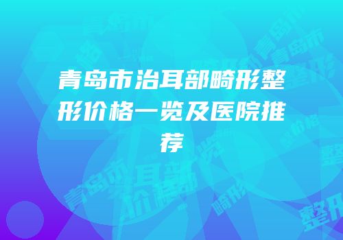 青岛市治耳部畸形整形价格一览及医院推荐