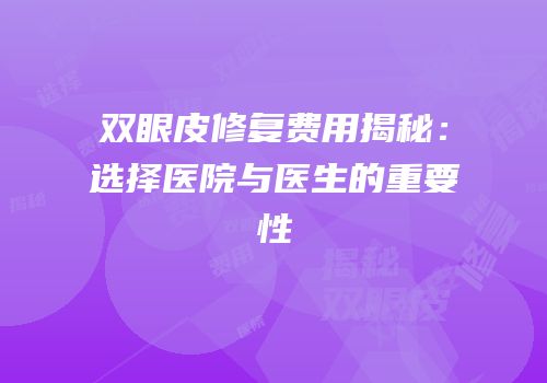 双眼皮修复费用揭秘：选择医院与医生的重要性