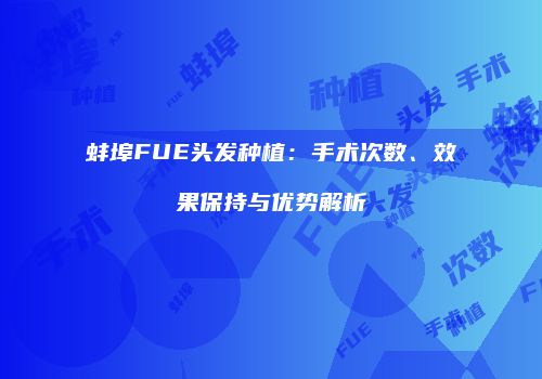 蚌埠FUE头发种植：手术次数、效果保持与优势解析