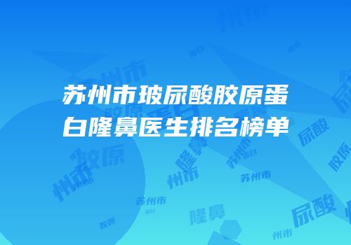 苏州市玻尿酸胶原蛋白隆鼻医生排名榜单