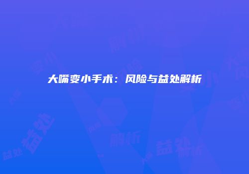 大嘴变小手术：风险与益处解析