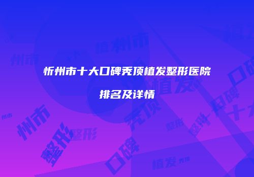忻州市十大口碑秃顶植发整形医院排名及详情