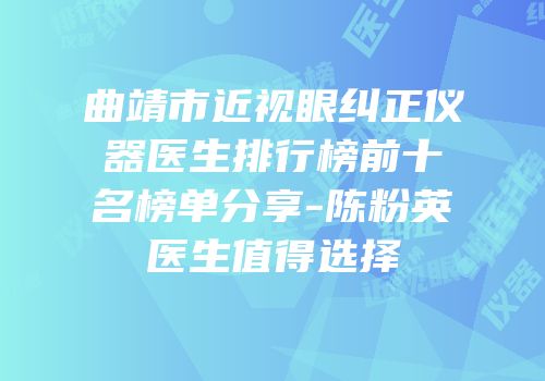 曲靖市近视眼纠正仪器医生排行榜前十名榜单分享-陈粉英医生值得选择