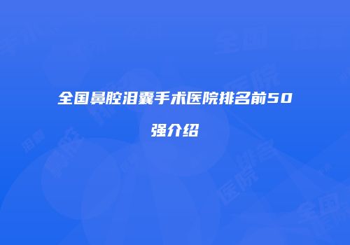 全国鼻腔泪囊手术医院排名前50强介绍