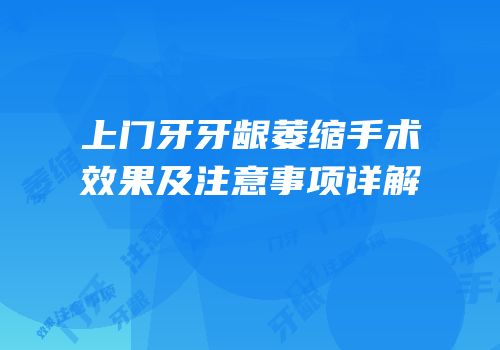 上门牙牙龈萎缩手术效果及注意事项详解