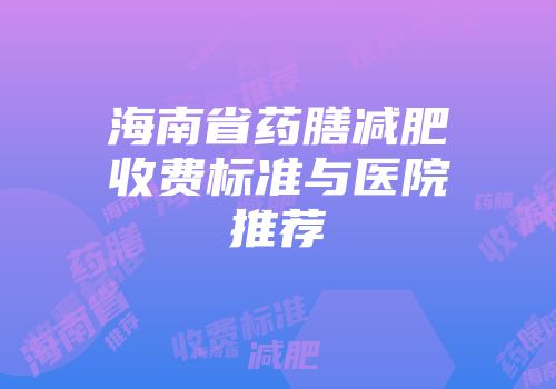 海南省药膳减肥收费标准与医院推荐