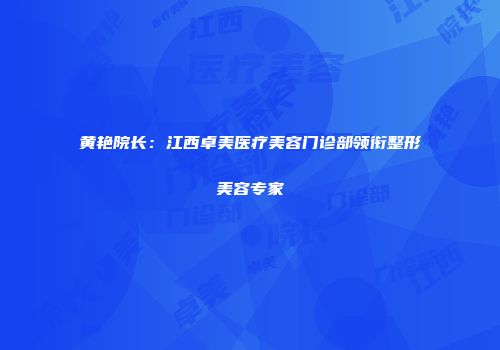 黄艳院长：江西卓美医疗美容门诊部领衔整形美容专家