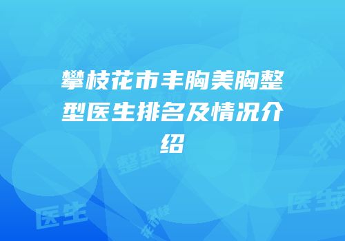 攀枝花市丰胸美胸整型医生排名及情况介绍