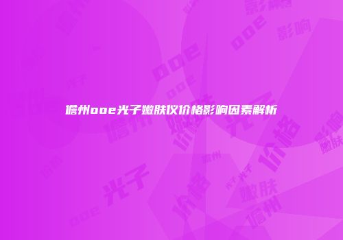 儋州ooe光子嫩肤仪价格影响因素解析
