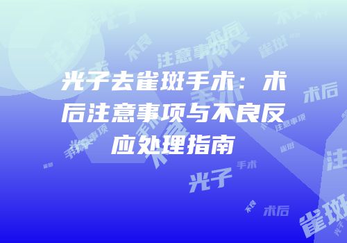 光子去雀斑手术：术后注意事项与不良反应处理指南