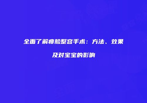全面了解瘦脸整容手术：方法、效果及对宝宝的影响