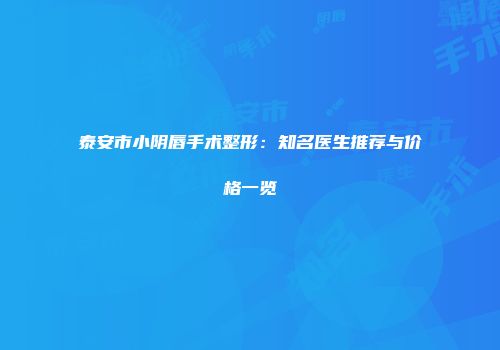 泰安市小阴唇手术整形：知名医生推荐与价格一览