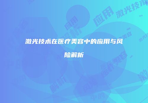 激光技术在医疗美容中的应用与风险解析