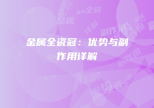 金属全瓷冠：优势与副作用详解