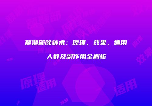额颞部除皱术：原理、效果、适用人群及副作用全解析