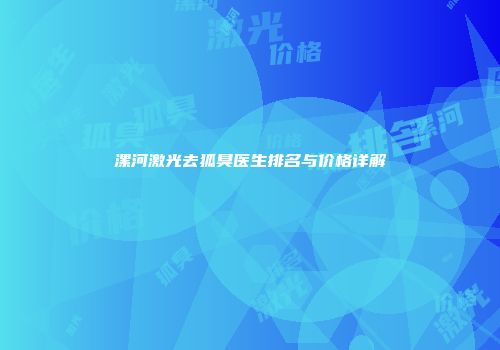 漯河激光去狐臭医生排名与价格详解