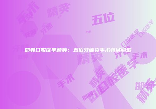 邯郸口腔医学精英：五位牙髓炎手术领域翘楚
