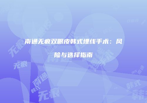 南通无痕双眼皮韩式埋线手术：风险与选择指南