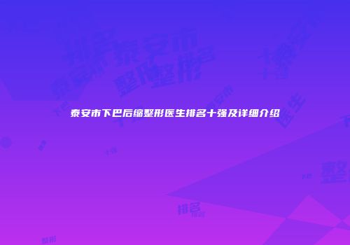 泰安市下巴后缩整形医生排名十强及详细介绍
