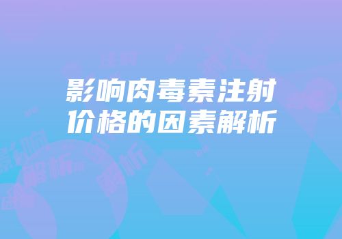 影响肉毒素注射价格的因素解析