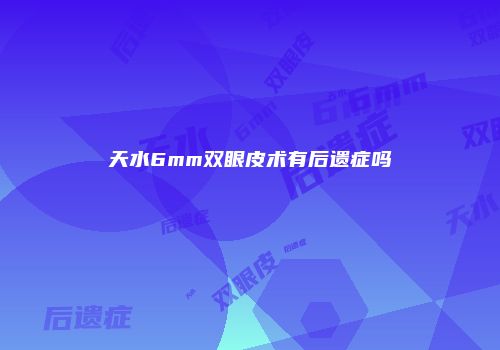 天水6mm双眼皮术有后遗症吗