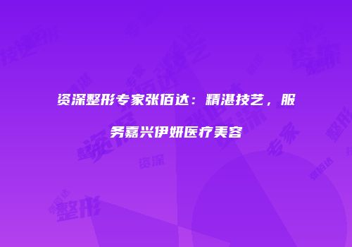 资深整形专家张佰达：精湛技艺，服务嘉兴伊妍医疗美容