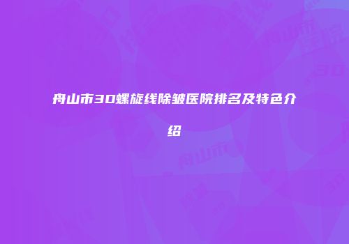 舟山市3D螺旋线除皱医院排名及特色介绍