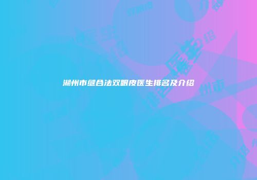 湖州市缝合法双眼皮医生排名及介绍
