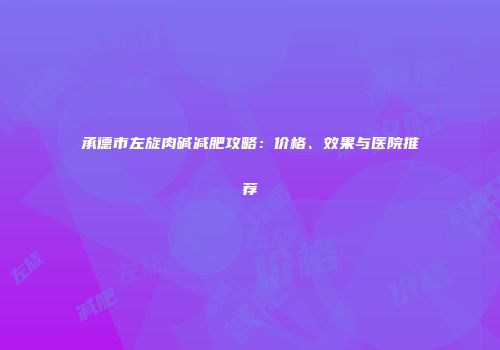 承德市左旋肉碱减肥攻略：价格、效果与医院推荐