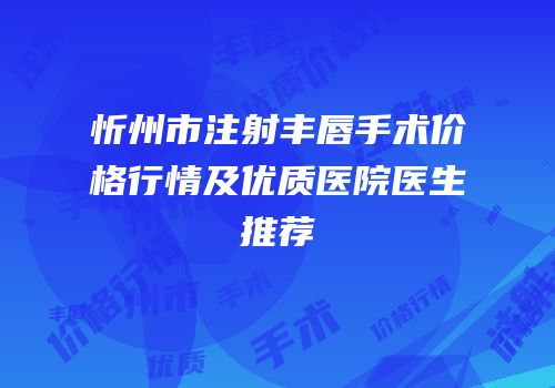 忻州市注射丰唇手术价格行情及优质医院医生推荐