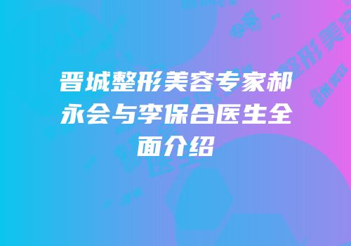 晋城整形美容专家郝永会与李保合医生全面介绍